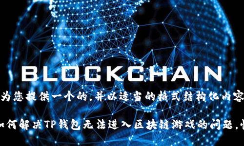 在这里，我将为您提供一个的，并以适当的格式结构化内容。

2025必看：如何解决TP钱包无法进入区块链游戏的问题，快速轻松上手