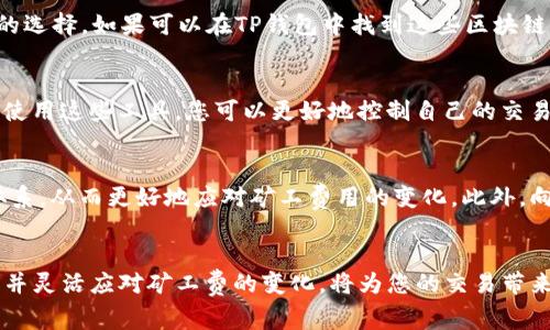   如何降低TP钱包转账中的矿工费？立即了解2025年最佳技巧！ / 

 guanjianci TP钱包, 矿工费, 转账手续费, 数字货币 /guanjianci 

引言
在数字货币交易中，矿工费是一项不可避免的成本，尤其是在高峰期，费用往往会大幅上升。TP钱包作为一种流行的区块链钱包，用户在进行转账时，如何有效降低矿工费成为了许多用户关心的话题。本文将为您提供一系列实用的方法和技巧，帮助您在使用TP钱包进行转账时，尽可能减少矿工费。

了解矿工费
矿工费是指用户在进行数字货币交易时支付给矿工的费用。这笔费用用来激励矿工处理和验证交易。费用的高低通常受网络拥堵程度影响，当区块链网络繁忙时，矿工会优先处理那些支付更高费用的交易。因此，了解矿工费的构成与影响因素，对于我们合理规划转账成本至关重要。

选择合适的转账时间
想要降低矿工费，选择合适的转账时间是一个非常有效的策略。通常在网络使用高峰期，矿工费会大幅上涨。因此，建议您在网络相对空闲的时段进行转账，比如深夜或周末。在这些时间段，交易的竞争相对较小，您可能只需要支付较低的矿工费。

观察实时矿工费
利用一些专门的网站和工具，可以实时查看当前的矿工费情况。例如，一些区块链浏览器可以提供大致的考量，以便您能够根据当前网络状态和费用预测来调整自己的支付。因此，通过及时了解市场动态，选择风险和费用相对可控的时机进行交易，会显著提升您的资金使用效率。

设置合理的矿工费
TP钱包允许用户手动设置矿工费。在进行转账时，您可以选择“自定义费用”，根据自己的需求设定一个相对理想的费用。如果您的转账不急于确认，您可以选择较低的费用，尽管这意味着您的交易可能会被处理得较慢。然而，在流动性较高的市场中，您可能还是需要支付略高一些的费用，以确保交易能及时完成。

分批转账
如果您需要转账大额资金，可以考虑将其分批进行。这是因为交易的金额越高，生成的矿工费也通常随之增加。如果您将大额转账分为小额进行，多笔小额交易所需的矿工费往往会相对较低。这样不仅可以降低单笔交易的费用，还能在各种市场条件下保持灵活应对。

使用更高效的区块链网络
虽然TP钱包主要使用以太坊、比特币等主流区块链进行交易，但市场上也存在一些费用更低的区块链网络。例如，波场（TRON）和莱特币（Litecoin）都是交易费用相对较低的选择。如果可以在TP钱包中找到这些区块链的选项，您可以尝试用这些较低费用的代币进行转账，从而达到省钱的目的。

利用矿工费估算工具
很多矿工费估算工具可以帮助用户评估在不同网络状态下，您应该设置的理想矿工费用。这些工具通过分析网络拥堵情况、历史费用数据，来给出最合适的费用建议。通过使用这些工具，您可以更好地控制自己的交易成本。

参与社区讨论与学习
参与TP钱包用户社区或相关的数字货币论坛，可以让您获得宝贵的信息和经验分享。众多用户在社区中分享交易心得及费用管理技巧，可以帮助您不断丰富自己的知识体系，从而更好地应对矿工费用的变化。此外，向他们请教的同时，也可以积累人际网络，在未来的交易中获取更多有益的建议与指导。

总结
在TP钱包转账中降低矿工费并不是一项复杂的任务，只要遵循上述几点建议，您就能够在保证交易顺利进行的前提下，有效节省资金。在变化多端的数字货币市场中，了解并灵活应对矿工费的变化，将为您的交易带来更为稳定的盈利空间。因此，保持灵活的战略和适应能力，始终是降低交易成本的关键。希望通过本文的介绍，您能够在今后的数字货币交易中游刃有余，实现更好的收益。