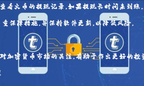 将USDT从火币（Huobi）转移到TP钱包的过程其实相对简单，但需要仔细确保每一步操作的正确性。以下是详细的步骤说明：

步骤一：获取TP钱包的USDT地址

首先，你需要在TP钱包中找到你的USDT接收地址。启动TP钱包应用，然后选择USDT（Tether）数字资产。在USDT页面，通常会有一个“接收”或“收款”的选项，点击进入后，你会看到一个二维码和一串字符串的地址。此地址就是你转账所需的目标地址。

步骤二：登录火币账户

然后，打开你的火币账户。在网页或应用中输入你的账号和密码进行登录。如果你启用了两步验证，请按照提示完成验证步骤。

步骤三：选择提现功能

在火币账户中，找到“资产”或“资金管理”选项，然后选择“提现”。在提现页面，你需要选择要提现的资产，选择“USDT”。

步骤四：填写提现信息

在提现申请表单中，首先输入你在TP钱包中获取的USDT接收地址。确保地址输入无误，因为任何错误都可能导致资金不可逆转的丢失。此外，填写要提现的数量，并查看火币对该提现的手续费和最小提现额度。

步骤五：确认并提交

在所有信息核对无误后，点击“确认”进行提现操作。系统可能会要求你进行额外的安全验证，例如短信验证码或手机应用的确认。完成验证后，提交你的提现申请。

步骤六：等待到账

提现申请提交后，通常会在几分钟到几个小时内处理，具体时间取决于火币的处理速度及区块链的确认速度。你可以在火币的“提现记录”中查看此申请的状态。

步骤七：检查TP钱包余额

一旦确认提现完成，你可以返回TP钱包，查看你的USDT余额是否已经增加。确保交易已经成功到账，避免出现任何问题。

安全提示

在进行任何数字货币交易时，一定要注意安全。不仅要确保你在安全的网络环境下进行操作，还要定期检查你的账户安全设置。此外，保存好你的私钥和助记词，确保你的资产安全。

总结

通过上述步骤，你应该可以顺利将USDT从火币转移到TP钱包。务必要在填写地址时格外小心，因为错误的地址可能导致资产的不可恢复。同时，保持你的账户信息的私密性与安全性，以避免潜在的风险。

常见问题

strong问：提现时的手续费是多少？/strongbr答：手续费通常会根据市场情况和平台政策有所不同，在提交提现前你可以查看具体的收费标准。

strong问：如果提现没有到账，我该怎么办？/strongbr答：首先检查TP钱包是否正确显示USDT，然后查看火币的提现记录。如果提现长时间未到账，建议联系火币客服进行询问。

strong问：TP钱包有安全风险吗？/strongbr答：任何数字钱包都有一定的安全风险，建议用户采取多重保障措施，并保持软件更新，以降低风险。

相关链接

如有需要，用户可以查看火币的官方帮助文档或TP钱包的用户指南，获取更多详细信息和更新。保持对加密货币市场的关注，有助于作出更好的投资决策，以及保障自身资产安全。

通过完成上述步骤，你就应该能够顺利将USDT从火币转移到TP钱包。希望这些信息能对你有所帮助！