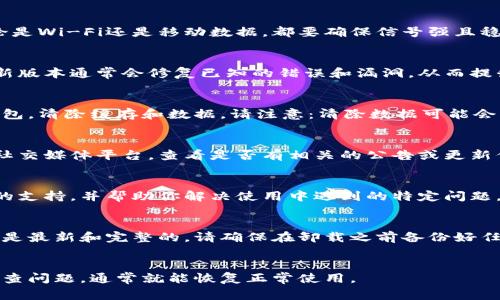 如果你发现tp钱包无法使用，首先不要惊慌。很多用户在使用数字钱包时可能会遇到各种问题，幸运的是，很多情况都是可以通过一些简单的步骤进行解决的。本文将为您提供详细的故障排查指南，帮助您找回正常使用钱包的能力。

一、检查网络连接
首先，确保你的设备连接到互联网。有时，网络连接不稳定可能会导致钱包无法正常使用。无论是Wi-Fi还是移动数据，都要确保信号强且稳定。

二、更新钱包应用
钱包应用版本过旧也可能导致使用问题。请检查应用商店或官网下载最新版本的tp钱包。更新版本通常会修复已知的错误和漏洞，从而提升使用体验。

三、清除缓存和数据
如果应用还是无法正常使用，你可以尝试清除缓存和数据。在设置中找到应用管理，选择tp钱包，清除缓存和数据。请注意：清除数据可能会导致你需要重新登录。

四、查看官方公告
有时候，钱包服务可能会因为维护或更新而暂时无法使用。建议你访问tp钱包的官方网站或社交媒体平台，查看是否有相关的公告或更新信息。

五、联系客服支持
如果上述步骤都无法解决问题，可以考虑联系tp钱包的客服团队。他们通常能够提供更专业的支持，并帮助你解决使用中遇到的特定问题。

六、考虑重新安装
作为最后的手段，你可以尝试卸载tp钱包，然后重新安装。重新安装可以确保所有应用文件都是最新和完整的。请确保在卸载之前备份好任何重要的私人密钥或助记词。

总结
总体而言，tp钱包不能用的问题通常是可以通过上述几个简单步骤解决的。保持冷静，耐心排查问题，通常就能恢复正常使用。