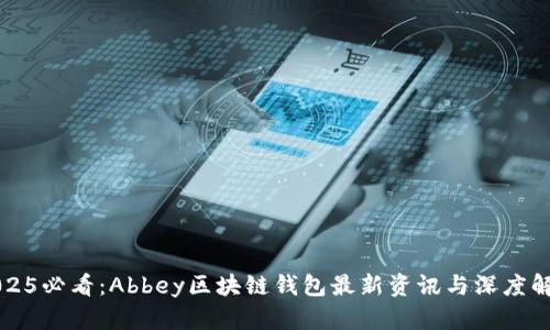 2025必看：Abbey区块链钱包最新资讯与深度解析