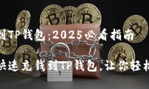 如何快速充钱到TP钱包：2025必看指南

立即学习如何快速充钱到TP钱包，让你轻松管理个人资金