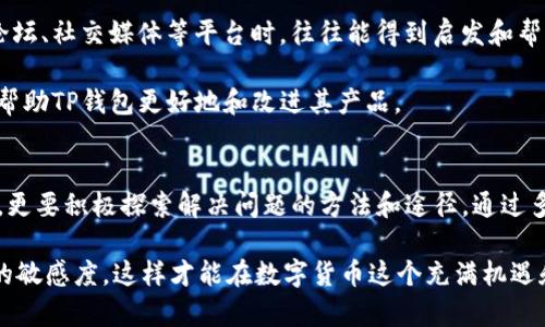 TP钱包作为一种广受欢迎的数字货币钱包，因其安全性与便捷性受到了众多用户的喜爱。然而，很多用户在使用TP钱包时，常常会遇到一个问题：为何TP钱包不显示价格？这个问题涉及了多个方面，包括市场波动、数据源问题以及用户设置等。本文将对这一问题进行深入探讨，以帮助用户更好地理解并解决这一困惑。

市场波动对价格显示的影响
首先，数字货币市场本身具有相当大的波动性，价格随时都可能发生变化。因此，有时候TP钱包可能无法及时更新和显示币种的最新价格。这种情况下，用户在查看价格时，可能会看到延迟或无法显示的情况。

此外，某些特定的交易时段，特别是市场交易量较低的时候，价格数据的更新频率可能会降低，进一步导致TP钱包在显示价格时出现延迟或者完全不显示。在这样的市场环境下，用户需要有一定的心理准备，并多使用其他行情软件或平台来交叉验证信息。

数据源问题
其次，TP钱包对价格信息的显示依赖于其数据源。如果该数据源出现了故障或不稳定，就可能导致价格信息无法正常显示或更新。大多数数字货币钱包都会依赖于第三方API来获取实时价格信息，而这些API可能会受到网络延迟、服务器故障等因素的影响。

因此，用户可以选择查看其他价格展示的软件或服务，以确认TP钱包所显示的价格是否准确。联系TP钱包的客服，了解该问题是否存在普遍性，也是一个可行的办法。

用户设置与功能限制
另外，有时候TP钱包不显示价格也可能与用户的设置密切相关。部分用户可能未开启价格显示的设置，或是软件版本较旧。建议用户确保将TP钱包更新至最新版本，并检查相关设置，确保所有选项都已正确打开。

此外，TP钱包的某些功能可能仅在特定条件下可用，例如在用户完成首次身份验证后，某些功能才会解锁。因此，对于新用户来说，尤其要注意软件的使用指引，确保自身账户的一切功能正常。

合规性与地区限制
合规性和地区限制也是一个不可忽视的因素。在某些国家或地区，因政策原因，数字货币交易受到了一定的限制。TP钱包在特定国家或地区的价格显示可能会受到影响，因此用户在使用前需了解所在地区的相关政策。

总的来说，价格显示问题的原因多种多样，用户在使用TP钱包时，需要综合考虑多种因素，并保持对市场动态的敏感。如果问题持续存在，建议及时向TP钱包官方客服寻求帮助，以获得准确的信息和指导。

用户反馈与社区支持
与此同时，TP钱包的用户社区也是一个极好获取信息的平台。在社区中，许多用户会分享他们遇到的问题及相应的解决方案，用户在浏览论坛、社交媒体等平台时，往往能得到启发和帮助。

因此，积极参与到TP钱包的社区中，与其他用户进行交流，将有助于及时获取最新的信息和动向。同时，反馈自己的使用体验和建议也可以帮助TP钱包更好地和改进其产品。

总结
TP钱包不显示价格的问题可以归结为多个方面，包括市场波动、数据源问题、用户设置以及合规性等。用户在使用TP钱包时，除了保持耐心，更要积极探索解决问题的方法和途径。通过多方位的信息获取、用户反馈以及社区讨论，我们相信，用户能够更好地掌握自己的数字货币资产，享受数字货币交易所带来的便捷与乐趣。

所以，当下次看到TP钱包不显示价格时，不妨先静下心来，排查可能的原因，寻找解决方案。同时，也要持续关注市场动态，保持对数字货币的敏感度，这样才能在数字货币这个充满机遇和挑战的世界中，找到属于自己的位置。