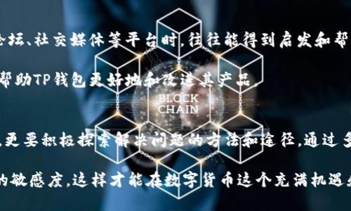 TP钱包作为一种广受欢迎的数字货币钱包，因其安全性与便捷性受到了众多用户的喜爱。然而，很多用户在使用TP钱包时，常常会遇到一个问题：为何TP钱包不显示价格？这个问题涉及了多个方面，包括市场波动、数据源问题以及用户设置等。本文将对这一问题进行深入探讨，以帮助用户更好地理解并解决这一困惑。

市场波动对价格显示的影响
首先，数字货币市场本身具有相当大的波动性，价格随时都可能发生变化。因此，有时候TP钱包可能无法及时更新和显示币种的最新价格。这种情况下，用户在查看价格时，可能会看到延迟或无法显示的情况。

此外，某些特定的交易时段，特别是市场交易量较低的时候，价格数据的更新频率可能会降低，进一步导致TP钱包在显示价格时出现延迟或者完全不显示。在这样的市场环境下，用户需要有一定的心理准备，并多使用其他行情软件或平台来交叉验证信息。

数据源问题
其次，TP钱包对价格信息的显示依赖于其数据源。如果该数据源出现了故障或不稳定，就可能导致价格信息无法正常显示或更新。大多数数字货币钱包都会依赖于第三方API来获取实时价格信息，而这些API可能会受到网络延迟、服务器故障等因素的影响。

因此，用户可以选择查看其他价格展示的软件或服务，以确认TP钱包所显示的价格是否准确。联系TP钱包的客服，了解该问题是否存在普遍性，也是一个可行的办法。

用户设置与功能限制
另外，有时候TP钱包不显示价格也可能与用户的设置密切相关。部分用户可能未开启价格显示的设置，或是软件版本较旧。建议用户确保将TP钱包更新至最新版本，并检查相关设置，确保所有选项都已正确打开。

此外，TP钱包的某些功能可能仅在特定条件下可用，例如在用户完成首次身份验证后，某些功能才会解锁。因此，对于新用户来说，尤其要注意软件的使用指引，确保自身账户的一切功能正常。

合规性与地区限制
合规性和地区限制也是一个不可忽视的因素。在某些国家或地区，因政策原因，数字货币交易受到了一定的限制。TP钱包在特定国家或地区的价格显示可能会受到影响，因此用户在使用前需了解所在地区的相关政策。

总的来说，价格显示问题的原因多种多样，用户在使用TP钱包时，需要综合考虑多种因素，并保持对市场动态的敏感。如果问题持续存在，建议及时向TP钱包官方客服寻求帮助，以获得准确的信息和指导。

用户反馈与社区支持
与此同时，TP钱包的用户社区也是一个极好获取信息的平台。在社区中，许多用户会分享他们遇到的问题及相应的解决方案，用户在浏览论坛、社交媒体等平台时，往往能得到启发和帮助。

因此，积极参与到TP钱包的社区中，与其他用户进行交流，将有助于及时获取最新的信息和动向。同时，反馈自己的使用体验和建议也可以帮助TP钱包更好地和改进其产品。

总结
TP钱包不显示价格的问题可以归结为多个方面，包括市场波动、数据源问题、用户设置以及合规性等。用户在使用TP钱包时，除了保持耐心，更要积极探索解决问题的方法和途径。通过多方位的信息获取、用户反馈以及社区讨论，我们相信，用户能够更好地掌握自己的数字货币资产，享受数字货币交易所带来的便捷与乐趣。

所以，当下次看到TP钱包不显示价格时，不妨先静下心来，排查可能的原因，寻找解决方案。同时，也要持续关注市场动态，保持对数字货币的敏感度，这样才能在数字货币这个充满机遇和挑战的世界中，找到属于自己的位置。