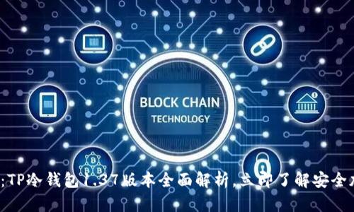 2025必看：TP冷钱包1.37版本全面解析，立即了解安全加密新未来
