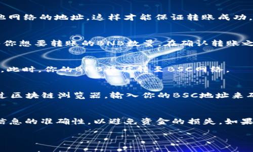 要将TP钱包里的BNB转到BSC（币安智能链），可以按照以下步骤进行操作。虽然我不能提供具体的操作平台或界面，但我可以给你一个大致的流程。

### 第一步：准备工作
确保你的TP钱包已经成功安装并且创建了钱包账户。此外，确保你的钱包中有一定的BNB余额以支付交易手续费。

### 第二步：选择币安智能链网络
在TP钱包中，选择币安智能链（BSC）作为你的网络。通常在钱包的“网络”选项中可以切换网络。如果你还没有添加BSC网络，可以手动添加，或者通过将BSC地址粘贴到相应的字段中进行选择。

### 第三步：获取你的BSC地址
在BSC网络中，获取你自己的钱包地址。确保你复制的是BSC地址，而不是其他网络的地址，这样才能保证转账成功。

### 第四步：转账BNB
在TP钱包中，选择转账功能，输入你在BSC网络中获取到的地址。接下来，输入你想要转账的BNB数量。在确认转账之前，请仔细检查地址和金额。

### 第五步：确认交易
系统将显示一条确认信息，包括转账金额和接收地址。确认无误后，点击确认。此时，你的BNB将被转至BSC网络。

### 第六步：查看交易状态
转账完成后，稍等片刻，你就可以在BSC网络上查看你的BNB余额。你可以通过区块链浏览器，输入你的BSC地址来确认交易状态和余额。

### 总结
将BNB从TP钱包转到币安智能链相对简单，但在操作之前，务必要确保所有信息的准确性，以避免资金的损失。如果在转账过程中遇到问题，可以咨询相关的客服或社区，以获取进一步的帮助。

如需详细步骤或其他操作，请根据TP钱包的官方指南进行操作。