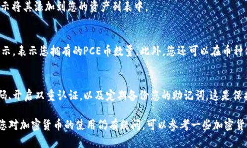 要查看“TP钱包”中的PCE币（或其他加密货币），请按照以下步骤进行操作：

1. 打开TP钱包
首先，确保您已经在手机上安装并打开了TP钱包应用。TP钱包是一款流行的数字货币钱包，支持多种加密货币的存储与管理。

2. 登录您的账户
如果您已经在TP钱包中创建了账户，您可以使用您的密码或指纹登录。如果您是新用户，您需要先创建一个钱包账户，并保留好助记词或私钥，以保障您的资产安全。

3. 查看资产列表
成功登录后，您将进入主界面。在这里，您可以看到您的资产列表，通常显示为不同加密货币的图标和余额。如果您已经添加了PCE币，您应该能够在列表中看到它。

4. 添加PCE币（如果未显示）
如果您的资产列表中没有PCE币，您可以手动添加。在界面的资产管理部分，通常会有一个“添加资产”或“管理资产”的选项。点击该选项，您将看到支持的各种加密货币的列表。

5. 搜索并选择PCE币
使用搜索框输入“PCE”或相应的名称，以快速找到该币种。选中后，按照提示将其添加到您的资产列表中。

6. 查看PCE币余额和交易记录
添加后，返回资产列表，您应该能看到PCE币的余额。这通常以数字形式显示，表示您拥有的PCE币数量。此外，您还可以在币种信息页面中查看相关的交易历史记录，包括买入、卖出或转账的详细信息。

7. 保持钱包安全
查看PCE币和其他数字资产时，切记保持钱包的安全。确保使用安全的密码、开启双重认证，以及定期备份您的助记词。这是保护您的数字资产的重要步骤。

通过以上步骤，您就可以轻松在TP钱包中查看并管理您的PCE币了。如果您对加密货币的使用仍有疑问，可以参考一些加密货币学习资源，或咨询相关社群与专家，获取更多信息和建议。