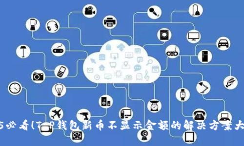 2025必看！T P钱包新币不显示金额的解决方案大揭秘