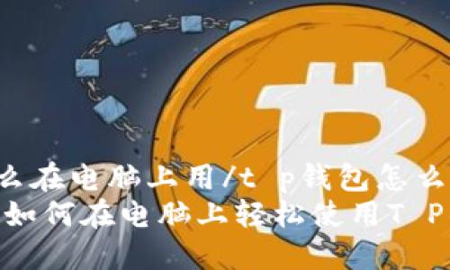 t p钱包怎么在电脑上用/t p钱包怎么在电脑上用
2025必看！如何在电脑上轻松使用T P钱包