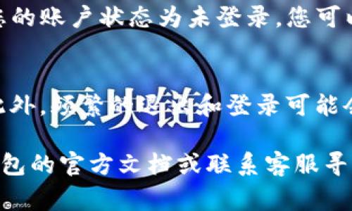 退出TP钱包的操作相对简单，通常只需要几个步骤。以下是退出TP钱包的详细操作指南：

1. 打开TP钱包
首先，您需要在您的手机或设备上找到并打开TP钱包应用。确保您已经登录到您的账户，如果尚未登录，请输入您的账户信息。

2. 进入设置页面
在TP钱包的主界面，您通常可以在右上角或底部导航栏找到“设置”或“账户”选项。点击进入设置页面。

3. 选择退出或者注销账户
在设置页面，您会找到与账户相关的选项。通常会有一个“退出登录”或“注销账户”的选项。点击该选项。

4. 确认退出
在点击“退出登录”后，系统可能会弹出一个确认窗口，询问您是否确定要退出账户。此时，请仔细阅读提示，确保您了解退出后不会对账户中的资产造成影响。如果确认，请选择“确认”或“是”。

5. 完成退出
一旦您确认退出操作，TP钱包将会自动退出您的账户并返回到登录页面。此时，您的账户状态为未登录，您可以选择重新登录或关闭应用程序。

注意事项
在退出之前，请确保您已备份好钱包的重要信息，以免在再次登录时遇到问题。此外，频繁的退出和登录可能会影响您的使用体验，建议在必要时再进行此操作。

这样就完成了TP钱包的退出操作。如果您在操作中遇到任何问题，可以参考TP钱包的官方文档或联系客服寻求帮助。