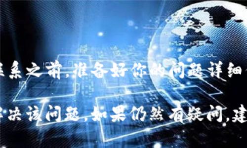 如果你在TP钱包上无法看到博饼活动或者相关信息，可以尝试以下几个步骤来解决问题：

### 检查网络连接
确保网络正常
首先，确认你的设备是否连接到互联网。网络不稳定可能导致数据加载不完全。

### 更新应用
检查是否需要更新TP钱包
确保你使用的是最新版本的TP钱包应用。有时候，旧版本的应用可能无法支持最新的功能或活动。

### 重新登录
尝试重新登录账户
退出你的TP钱包账户，然后再重新登录。这有助于刷新数据，有时这就能解决信息未显示的问题。

### 清空缓存
清除应用缓存
如果问题依然存在，可以尝试清除TP钱包的缓存。不同设备的操作可能略有不同，但一般在设置中都能找到应用管理，清除缓存可以帮助解决一些临时性的问题。

### 检查活动时间
确认博饼活动是否进行中
有时候，活动有时间限制，确保你查看的时间段正好是博饼活动的进行时间。如果活动已经结束，自然无法显示相关信息。

### 联系客服
寻求帮助
如果以上方法都无法解决问题，可以考虑联系TP钱包的客服。在联系之前，准备好你的问题详细信息，以便他们更快地帮助你。

通过以上步骤，你应该能够找到导致博饼未显示的原因，并能够解决该问题。如果仍然有疑问，建议查看官方公告或者用户社区，获取更多信息和帮助。