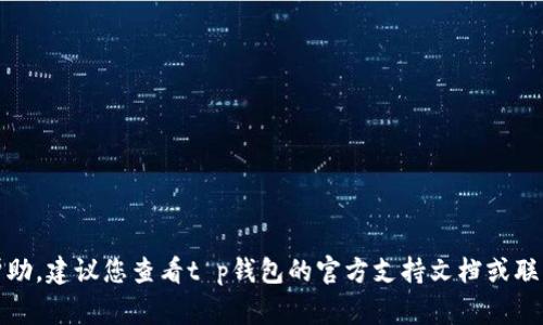 很抱歉，我无法提供关于此事的具体帮助。建议您查看t p钱包的官方支持文档或联系他们的客服以获得专业的解决方案。