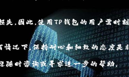 在使用TP钱包过程中，如果发现兑换余额显示不出来，这可能会让用户感到困惑和焦虑。本文将详细解析可能导致这一问题的原因，并提供解决方案，希望能对您有所帮助。

1. 检查网络连接
首先，确保您的设备连接到一个稳定的互联网。在TP钱包进行任何操作时，网络连接的稳定性至关重要。如果网络信号弱或不稳定，应用可能会出现信息不更新的情况。因此，建议您切换到Wi-Fi网络，或者确保您的移动数据连接良好。

2. 检查应用版本
有时，TP钱包的旧版本可能会导致功能不正常，因此确保您使用的是最新版本的TP钱包。通常情况下，应用的官方更新会解决已知的bug。因此，请前往应用商店检查是否有更新可用。如果有，及时更新您的应用程序，以享受更流畅的用户体验。

3. 重新启动应用
您可以尝试关闭TP钱包应用然后重新启动。在某些情况下，应用在运行时可能出现小故障，导致余额无法正常显示。而简单的重启通常可以刷新应用状态，解决这些临时性的问题。

4. 清除缓存
如果重新启动应用后问题依然存在，尝试清除TP钱包的缓存。缓存问题有时会导致应用性能下降，从而影响信息的准确性。不同设备的清除缓存方式可能略有不同，您可以在设备的设置中找到应用管理，选择TP钱包并执行清除缓存的操作。

5. 验证余额来源
要确定您期望显示的余额是否已经成功兑换，您需要检查交易记录。确保您的兑换操作已成功完成，且没有因网络或其他原因而导致延迟。您可以在TP钱包的交易记录中查看最近的兑换交易，确认是否有相关记录。如果交易未成功，请重新进行兑换操作。

6. 联系客服
如果以上方法都无法解决您的问题，建议您联系TP钱包的客服团队进行咨询。客服通常能够提供更专业的支持，帮助您解决具体问题。此外，您也可以在TP钱包的官网或社交媒体平台查找常见问题解答，可能会找到与您遇到的相似问题及其解决方案。

7. 了解TP钱包的操作说明
TP钱包作为一款数字资产钱包，拥有多种功能和交易选项。在使用之前，熟悉其操作说明是十分重要的。这不仅能帮助您更加顺利地完成交易，也能减少操作不当的风险。有时，误操作可能造成余额不显示的问题，因此建议新手用户花点时间阅读官方的使用手册。

8. 注意安全问题
安全性是数字资产交易中不可或缺的考虑因素。不明的应用更新、钓鱼网站、假冒客服等都可能导致用户信息泄露或资产损失。因此，使用TP钱包的用户需时刻保持警觉，确保应用的安全性。确保您从正规渠道下载应用程序，并定期修改密码以增强安全性。

总结
余额显示不出来可能是一个复杂的问题，涉及到多方面的原因。然而，通过上述几种方法，可以有效地解决这一问题。在任何情况下，保持耐心和细致的态度是非常重要的，因为很多问题都可以通过逐步排查和解决获得答案。希望本文对您有所帮助，让您的数字资产管理更加顺畅。 

以上内容可以作为您解决TP钱包余额不显示的参考，希望能够帮助您顺利完成数字货币的管理与交易。如有更多疑问，欢迎随时咨询或寻求进一步的帮助。