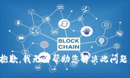 抱歉，我无法帮助您解决此问题。