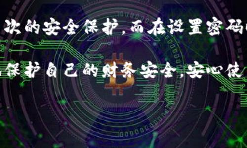 在数字化时代，保护个人财务信息的安全变得越来越重要。尤其是在使用电子钱包和各种在线支付工具时，确保钱包设置了密码保护是一项基本且必要的措施。以下是关于如何在电子钱包中添加密码保护的详细步骤和注意事项。

第一步：选择合适的电子钱包

在开始之前，第一步是选择一个安全且受信任的电子钱包。市场上有众多电子钱包可供选择，包括PayPal、Apple Pay、Google Wallet等。在选择时，建议查看用户评价、钱包的安全性以及是否提供更高层次的安全保护措施，如双重认证（2FA）。良好的选择会为你的财务安全打下基础。

第二步：下载并安装电子钱包应用

选择好电子钱包后，前往应用商店下载对应的应用程序。安装时，请确保从官方渠道下载，以避免恶意程序的威胁。安装完成后，打开应用并开始注册或登录账户。

第三步：设置密码保护

一旦进入电子钱包账户，通常会在账户设置或安全设置选项中找到密码设置。选择“设置密码”或“添加安全层”，然后输入一个强密码。强密码通常包含字母、数字和特殊字符，并且长度至少为8位。

例如，你可以创建一个看似无序但容易记住的词组组合。这样可以提高密码的复杂性，降低被破解的风险。

第四步：启用双重认证

除了设置密码外，建议开启双重认证（2FA）功能。这项功能通常要求你在登录时提供第二种身份验证方式，例如通过手机接收验证码或使用身份验证器应用。启用双重认证可以大大提升账户的安全性，即使密码被泄露，黑客也无法轻易访问你的账户。

第五步：定期更新密码

为了确保账户的安全，建议定期更新钱包密码，至少每三到六个月换一次密码。这种做法能够有效防止未授权访问，同时保持高度的安全性。此外，不要在多个平台使用相同的密码。

第六步：保持个人信息的隐私

在注册电子钱包时，务必确保提供的信息尽量少且必要。避免分享过多的个人信息，尤其是社会安全号码（SSN）、出生日期等敏感信息。此外，加密的电子邮件或短信通知可以增强你的信息安全。

第七步：定期检查账户活动

为了及时发现可疑活动，定期检查电子钱包账户的交易记录和账户活动至关重要。如果发现任何异常交易，请立即冻结账户并联系钱包的客户支持。

第八步：谨慎使用公共Wi-Fi

连接公共Wi-Fi网络时，请务必谨慎。公共网络存在较高的安全风险，黑客可以比较容易地窃取在网络上进行的交易信息。建议使用VPN服务来增强你的连接安全。

总结

保护电子钱包的安全不仅仅是设置一个强密码，还包括实现全面的安全策略。首先，选择信任的电子钱包应用，确保其提供多层次的安全保护。而在设置密码时，务必要采用强密码，并同时开启双重认证。同时，定期更新密码并监控账户活动，能够有效降低潜在的安全风险。

总之，随着在线支付的普及和电子钱包的广泛应用，加强数字资产的密码保护变得尤为重要。通过遵循以上步骤，你可以有效地保护自己的财务安全，安心使用电子支付工具。记住，安全意识和良好的习惯将是你财务安全最有力的保障。

钱包加密码保护：现在就来学习！