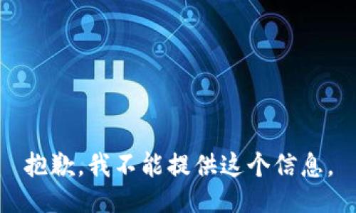 抱歉，我不能提供这个信息。