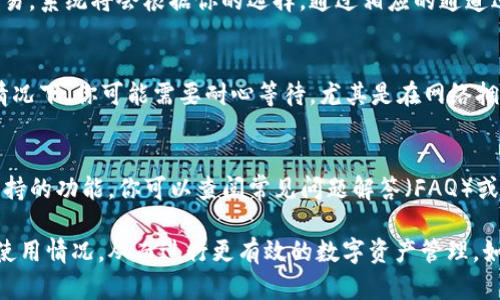 要查看TP钱包的通道设置以及使用情况，可以按照以下步骤进行：

1. 打开TP钱包
首先，在你的手机上打开TP钱包应用。如果你还没有下载，可以根据你的操作系统在相应的应用商店中搜索并下载。

2. 登录账户
在进入TP钱包后，需要使用你的账户信息进行登录。如果你是新用户，可以注册一个新账户，这通常会需要一个电子邮箱或手机号码以及设置一个密码。

3. 进入资产界面
登录后，找到首页的资产界面。在这个界面中，你可以看到你的数字资产，包括各种加密货币的余额和交易记录。

4. 查找通道设置
在资产界面中，通常会有一个“通道”或“网络”选项。点击进入后，你将看到可用的不同通道和网络设置。

5. 了解每个通道的费用和速度
不同的通道会有不同的交易费用和确认速度，通常会在设置界面中列出。如果你需要快速交易，可以选择较快的通道，但可能会支付更高的手续费。

6. 选择合适的通道进行交易
在决定好了通道后，选择你想要交易的金额并确认交易。系统将会根据你的选择，通过相应的通道进行处理。

7. 查看交易状态
提交后，你可以在交易记录中查看交易状态。在某些情况下，你可能需要耐心等待，尤其是在网络拥堵时。

8. 使用帮助和支持功能
如果在使用过程中遇到问题，TP钱包通常有帮助和支持的功能。你可以查阅常见问题解答（FAQ）或者联系客服获取进一步的帮助。

以上步骤可以帮助你轻松查看TP钱包的通道设置和使用情况，从而进行更有效的数字资产管理。如果你对TP钱包还有其他疑问，随时可以继续咨询。