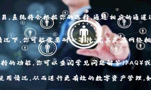 要查看TP钱包的通道设置以及使用情况，可以按照以下步骤进行：

1. 打开TP钱包
首先，在你的手机上打开TP钱包应用。如果你还没有下载，可以根据你的操作系统在相应的应用商店中搜索并下载。

2. 登录账户
在进入TP钱包后，需要使用你的账户信息进行登录。如果你是新用户，可以注册一个新账户，这通常会需要一个电子邮箱或手机号码以及设置一个密码。

3. 进入资产界面
登录后，找到首页的资产界面。在这个界面中，你可以看到你的数字资产，包括各种加密货币的余额和交易记录。

4. 查找通道设置
在资产界面中，通常会有一个“通道”或“网络”选项。点击进入后，你将看到可用的不同通道和网络设置。

5. 了解每个通道的费用和速度
不同的通道会有不同的交易费用和确认速度，通常会在设置界面中列出。如果你需要快速交易，可以选择较快的通道，但可能会支付更高的手续费。

6. 选择合适的通道进行交易
在决定好了通道后，选择你想要交易的金额并确认交易。系统将会根据你的选择，通过相应的通道进行处理。

7. 查看交易状态
提交后，你可以在交易记录中查看交易状态。在某些情况下，你可能需要耐心等待，尤其是在网络拥堵时。

8. 使用帮助和支持功能
如果在使用过程中遇到问题，TP钱包通常有帮助和支持的功能。你可以查阅常见问题解答（FAQ）或者联系客服获取进一步的帮助。

以上步骤可以帮助你轻松查看TP钱包的通道设置和使用情况，从而进行更有效的数字资产管理。如果你对TP钱包还有其他疑问，随时可以继续咨询。