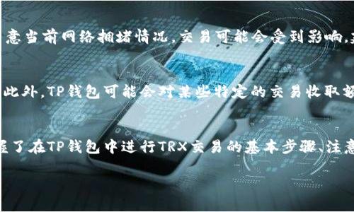 在当今数字货币时代，越来越多的人开始接触和使用各种数字资产钱包。TP钱包作为一款便捷且实用的数字资产管理工具，提供了多种功能以支持用户管理他们的数字资产。在这篇文章中，我们将详细探讨如何在TP钱包中进行TRX（波场币）的交易，涵盖从基本概念到具体操作步骤的各个细节。

什么是TP钱包？
TP钱包是一款多功能的数字货币钱包，支持多种区块链资产的存储和交易。用户可以在TP钱包中安全地存储自己的数字资产，并便捷地进行转账和交易。此外，TP钱包还提供了去中心化交易所（DEX）功能，允许用户直接在钱包中进行交易，无需中介的参与。这种设计不仅提高了交易的安全性，也大大简化了用户的操作流程。

TRX简介
TRX是波场（TRON）网络的原生数字货币，主要用于支持该网络中的内容分享和流媒体服务。波场网络致力于去中心化互联网的构建，通过智能合约和去中心化应用（DApp）来实现用户的在线自由。而TRX作为这一系列操作的桥梁，承载着网络中的价值交换。因此，了解TRX的特性以及如何安全地进行交易成为了每个数字货币用户的重要内容。

在TP钱包中进行TRX交易的原因
使用TP钱包交易TRX有几个显著优势。首先，由于TP钱包支持多种数字资产，用户可以在同一个平台上管理多种加密货币，从而简化投资和交易的管理。其次，TP钱包采用了用户友好的操作界面，即便是新手也能快速上手。此外，TP钱包具有较高的安全性，用户的资产通过私钥加密保护，防止未授权访问。这些因素使得TP钱包成为进行TRX交易的优选工具。

如何在TP钱包中进行TRX交易？
接下来，我们将详细介绍在TP钱包中进行TRX交易的具体步骤。strong确保您已经下载并安装了TP钱包，并且完成了钱包的创建和备份。/strong

h4步骤一：打开TP钱包并登陆/h4
首先，请打开您的TP钱包应用，并使用您的密码或指纹进行登陆。

h4步骤二：查看您的TRX资产/h4
在主界面上，找到并点击“资产”选项。在资产列表中，您可以看到当前持有的所有数字资产。在这里，选择TRX以查看您的当前余额和交易记录。

h4步骤三：发送TRX/h4
如果您需要发送TRX，点击TRX图标，进入TRX详情页面。在页面上，您会找到“发送”按钮。点击后，输入接收方的钱包地址和您希望发送的TRX数量。请确认所有信息无误后，点击“确认发送”。此时，系统可能会要求您输入交易密码以完成交易。

h4步骤四：接收TRX/h4
如果您希望接收TRX，请在TRX详情页面点击“接收”按钮。系统会生成一个二维码和钱包地址，您可以将这个地址分享给发送方。其后，等待对方完成转账后，您即可在您的资产列表中看到新增的TRX。

注意事项
在进行TRX交易时，有几个注意事项需要用户保持警惕。首先，确保您输入的接收地址正确无误，因为区块链交易是不可逆的，一旦发送便无法追回。其次，留意当前网络拥堵情况，交易可能会受到影响，建议在低峰期进行交易以降低手续费。此外，建议定期备份您的钱包，保障您的私钥安全，以免丢失数字资产。

交易TRX的费用
TP钱包在进行TRX交易时，可能会收取一定的网络手续费（也叫矿工费），这是区块链网络正常运作的必要费用。手续费的多少通常取决于网络的拥堵程度。此外，TP钱包可能会对某些特定的交易收取额外费用，请务必在交易前予以确认。

总结
综上所述，TP钱包作为一款便捷安全的数字资产管理工具，支持TRX的快速交易，满足用户在数字货币交易中的多种需求。通过本文的介绍，相信您已经掌握了在TP钱包中进行TRX交易的基本步骤、注意事项及相关费用。随着数字货币的不断发展，掌握这些技能将为您的投资之路提供极大的帮助。

如果您还有其他关于TP钱包或TRX交易的问题，不妨在评论区留言，我们将竭诚为您解答。希望您在数字资产的世界中取得成功！