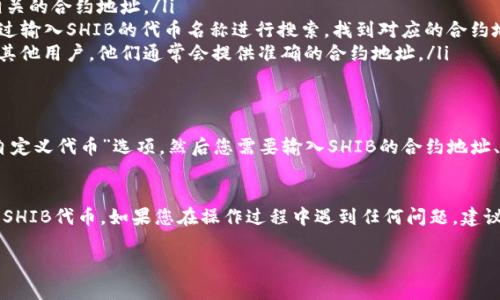 在TP钱包中查看SHIB合约地址的步骤相对简单。以下是具体步骤和相关信息，希望能对您有所帮助。

步骤一：打开TP钱包
首先，您需要在您的手机上打开TP钱包。如果您还没有下载该应用，可以在应用商店搜索“TP钱包”进行下载并安装。

步骤二：选择钱包并进入资产界面
登录到您自己的钱包，通常可以通过密码、指纹或者面部识别进入。登录后，您将看到钱包的主界面。在这个界面上，可以找到“资产”或者类似的选项，点击进入。

步骤三：寻找SHIB代币
在资产页面中，您会看到自己拥有的所有加密货币。如果您已经持有SHIB代币，它会在这个列表中显示。如果没有，您可能需要手动添加SHIB代币，通过输入合约地址来实现。

步骤四：查看合约地址
要查看SHIB的合约地址，您可以通过以下几种方式进行获取：
ul
    li访问官方网站：您可以访问SHIB官方网页，上面通常会列出所有相关的合约地址。/li
    li使用区块链浏览器：例如以太坊区块浏览器Etherscan，您可以通过输入SHIB的代币名称进行搜索，找到对应的合约地址。/li
    li查询社群：加入一些加密货币的社群（如Telegram、Discord）询问其他用户，他们通常会提供准确的合约地址。/li
/ul

步骤五：手动添加SHIB代币（如有必要）
如果您没有在资产列表中看到SHIB，您可以点击“添加代币”或者“添加自定义代币”选项。然后您需要输入SHIB的合约地址、符号（SHIB）以及小数位数（通常为18）。完成后，保存并返回资产主界面。

总结
通过以上几步，您就可以在TP钱包中轻松查看SHIB的合约地址以及添加SHIB代币。如果您在操作过程中遇到任何问题，建议您查阅TP钱包的官方帮助文档或者在线社区，获取更多指导和支持。

希望这些信息能够帮助您顺利查看SHIB合约地址！