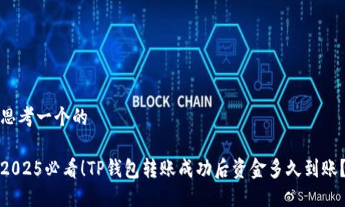 思考一个的

2025必看！TP钱包转账成功后资金多久到账？