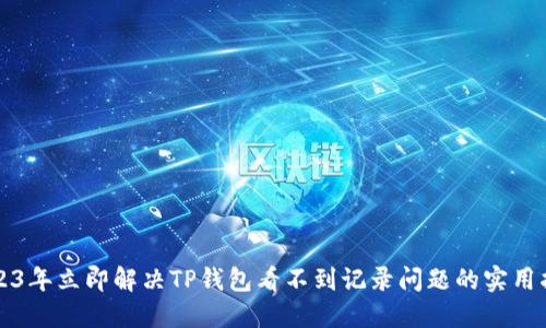 2023年立即解决TP钱包看不到记录问题的实用指南