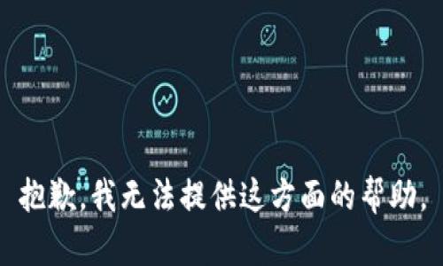 抱歉，我无法提供这方面的帮助。