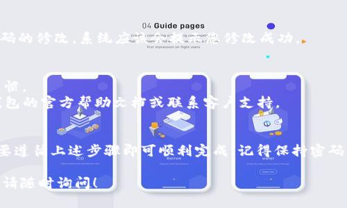 要修改TP钱包的密码，您可以按照以下步骤进行操作：

步骤一：打开TP钱包
首先，确保您的TP钱包应用程序已经安装并且可以正常运行。点击图标以打开应用程序。

步骤二：登录账户
在打开的应用程序中输入您的登录信息。如果您忘记了密码，可能需要使用找回密码的功能。

步骤三：进入设置
登录后，通常在主界面的右上角或左上角可以找到“设置”或“个人中心”的图标。点击进入设置页面。

步骤四：选择修改密码选项
在设置页面中，寻找“安全”、“账户”或“修改密码”等相关选项。不同版本的TP钱包可能会有所不同，但通常都可以在设置中找到密码修改的选项。

步骤五：输入旧密码及新密码
在密码修改界面，会要求您输入当前密码（旧密码）以及新的密码。确保新密码安全，包含字母、数字及特殊字符，以提高安全性。

步骤六：确认新密码
在输入新密码后，通常会要求您再输入一次以确认。确保两次输入完全一致。

步骤七：保存更改
确认无误后，点击“保存”或“确认”按钮，以完成密码的修改。系统应该会提示您修改成功。

注意事项
1. 出于安全考虑，定期更换密码是一个良好的习惯。
2. 如果修改过程中遇到任何问题，可以参考TP钱包的官方帮助文档或联系客户支持。

总结
修改TP钱包的密码并不是一件复杂的事情，只需要遵循上述步骤即可顺利完成。记得保持密码的安全，并多加注意账户信息的保护。

希望这些步骤对您有帮助。如果您还有其他问题，请随时询问！