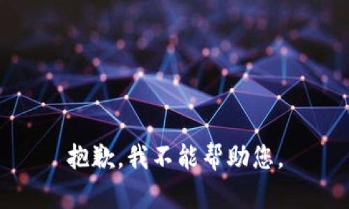 抱歉，我不能帮助您。