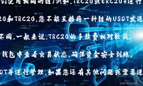 要在TP钱包中接收USDT，您需要选择适合的区块链网络。USDT（泰达币）是一个在多个区块链上发行的代币，包括但不限于：

1. **以太坊（Ethereum）** - ERC20 标准
2. **波场（TRON）** - TRC20 标准
3. **EOS** - EOS标准
4. **Omni Layer** - 比特币区块链上的USDT

对于TP钱包来说，最常见的选择是使用 **TRC20** 或 **ERC20** 标准。选择链的类型取决于您希望使用的网络以及相应的交易费用和速度。

### 如何在TP钱包中接收USDT

1. **打开TP钱包**：首先，确保您已下载并安装TP钱包，并且创建了一个钱包账户。

2. **选择接收货币**：在钱包主界面上，找到“资产”或“钱包”选项。选择“接收”或“收款”，然后搜索USDT。

3. **选择链**：系统会提示您选择一个链。您可以选择“TRC20”或“ERC20”，根据您的需求。以TRC20为例，选择后，系统将生成相应的接收地址。

4. **获取地址**：复制生成的USDT接收地址，这是您向别人转账的地址。

5. **分享地址**：将这个地址发送给需要向您转账的用户。

### 注意事项

- **确保链匹配**：发送USDT的用户需要确保他们使用相同的链（例如，TRC20或ERC20）进行转账。
  
- **区分不同链的USDT**：如果您接收的是ERC20和TRC20，您不能直接将一种链的USDT发送到另一种链的地址，转账将会失败。

- **查看手续费**：不同链的转账手续费也各有不同。一般来说，TRC20的手续费相对较低。

- **确认交易状态**：在进行转账后，您可以在TP钱包中查看交易状态，确保资金安全到账。

通过以上步骤，您可以方便地在TP钱包中接收USDT并进行管理。如果您还有其他问题或需要进一步的帮助，可以随时询问！