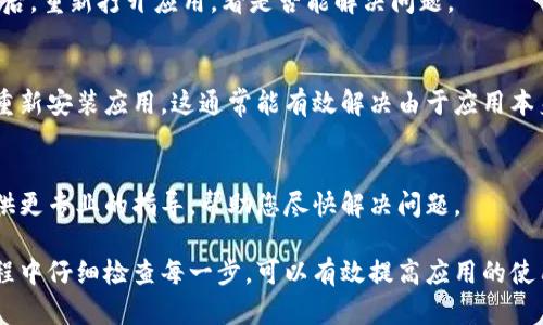 要解决TP钱包打不开的问题，您可以尝试以下几个步骤和设置，确保手机的系统和应用配置符合要求：

检查手机系统要求
首先，请确保您的手机操作系统版本符合TP钱包的最低要求。通常，新款应用对系统的要求较高，因此建议您检查并更新手机系统到最新版本。

应用更新
接下来，请确保TP钱包应用是最新版本。如果您使用的是Android手机，可以前往Google Play商店检查更新，或者直接访问TP钱包官网进行下载。对于iPhone用户，可以在App Store中查找更新。

网络连接
TP钱包需要稳定的互联网连接才能正常工作。因此，您可以检查手机的Wi-Fi或数据连接是否正常。如果网络信号弱，请尝试切换网络，或者在不同的位置重新连接网络。

权限设置
确保TP钱包的权限设置正确。进入手机的设置，找到应用管理，选择TP钱包，检查并启用应用所需的所有权限，包括存储、网络、推送通知等。没有正确的权限，应用可能无法正常运行。

手机安全设置
检查手机的安全设置，如防火墙或手机安全软件，可能会阻止TP钱包的正常运行。您可以尝试暂时关闭这些安全设置，再次尝试打开应用。

清除缓存
在手机的设置中，找到TP钱包的应用信息，尝试清除缓存和数据。清除缓存后，重新打开应用，看是否能解决问题。

重新安装应用
如果以上步骤仍未能解决问题，可以尝试卸载TP钱包并重启手机，然后再重新安装应用。这通常能有效解决由于应用本身导致的问题。

联系客服
如果经过多次尝试问题依旧，建议您联系TP钱包的客服支持。他们能够提供更专业的指导，帮助您尽快解决问题。

通过以上步骤，通常可以排除大多数TP钱包打不开的问题。确保在操作过程中仔细检查每一步，可以有效提高应用的使用体验。