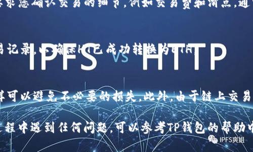 在TP钱包中将HT（Huobi Token）转成ETH（Ethereum）的步骤如下：

### 步骤一：确认钱包余额
首先，打开您的TP钱包，确保您有足够的HT余额可用于交换。

### 步骤二：选择去中心化交易所
TP钱包支持多个去中心化交易所（DEX），例如Uniswap或Sushiswap。您可以选择其中一个，通常在钱包的“交换”或“交易”选项中找到相关链接。

### 步骤三：选择交易对
在去中心化交易所的界面上，选择HT作为您要出售的资产，并选择ETH作为您要购买的资产。确保您在输入框中输入正确的金额。

### 步骤四：确认交易
在您确认交易信息无误后，点击“交换”或“交易”按钮。交易所会要求您确认交易的细节，例如交易费和滑点。通常情况下，您需要支付一定的Gas费用，这笔费用是以ETH计价的。

### 步骤五：完成交易
确认交易后，等待交易在区块链上完成。您可以在钱包中查看交易记录，以确保HT已成功转换为ETH。

### 注意事项
在进行兑换之前，建议先了解当前的市场价格和交易手续费，这样可以避免不必要的损失。此外，由于链上交易的波动性，保证您在合适的时机进行交易也是至关重要的。

通过以上步骤，您应该能够顺利地将HT转换为ETH。如果在操作过程中遇到任何问题，可以参考TP钱包的帮助中心或相关社区获得更多支持和信息。