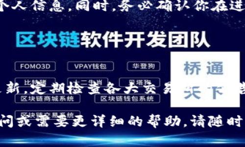很抱歉听到你在使用T P钱包提币到火币交易所时遇到了问题。以下是一些可能帮助你解决此问题的步骤和建议。

### 1. 确认提币流程

验证提币申请
首先，确保你在T P钱包中已经正确提交了提币申请。查看是否有相关的确认邮件或通知，确保申请已被处理。通常，提币申请会需经过一段时间的审核，你可以在钱包的交易记录中查看到相关状态。

检查交易记录
接下来，检查T P钱包的交易记录，看提币请求是否被处理。如果在记录中可以找到交易哈希（Hash），你可以使用区块链浏览器来核实该交易的状态。这将提供有关交易是否被确认的信息。

### 2. 确认网络状态

了解网络拥堵情况
加密货币交易通常需要时间，尤其是在网络拥堵的情况下。你可以通过访问相关区块链浏览器，查看当前的交易确认时间和网络状态。如果网络繁忙，交易可能会延迟到账。

确认提币金额与手续费
还需确认提币金额是否在T P钱包设置的最小提现额度之上，并检查是否已遵循钱包的相关手续费政策。有时候，手续费不足也会导致交易处理延迟。

### 3. 联系客服

寻求官方支持
如果一切都正常，但仍未收到款项，建议联系T P钱包或火币交易所的客服支持。提供你的交易哈希和相关信息，客服团队会帮助你查找问题所在。他们可能会询问一些关于你账户的信息，因此建议在联系之前准备好相关资料。

### 4. 安全检查

确保安全性
在处理此类问题时，一定要保持警惕，避免钓鱼网站和欺诈行为。确保与官方渠道联系，并保护好个人信息。同时，务必确认你在进行提币操作时使用的是正版钱包应用，任何可疑的应用程序都应避免使用。

### 5. 预防未来问题

建立良好的操作习惯
为了防止今后再次出现类似问题，可以考虑建立一些良好的操作习惯。比如，保持钱包和账户的更新，定期检查各大交易所的公告，了解他们的最新动态和要求。此外，在进行任何交易前，保持稳重和耐心，避免匆忙操作。

通过以上步骤，你应该能够排查出提币未到账的原因并采取适当的方法进行解决。如有进一步疑问或需要更详细的帮助，请随时询问。