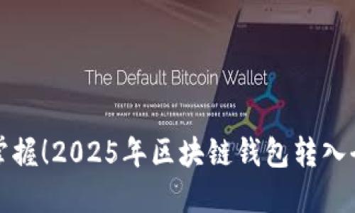 立即掌握！2025年区块链钱包转入全攻略