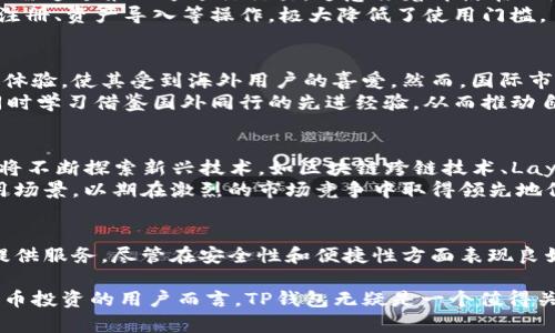 TP钱包（TP Wallet）是一款支持多种区块链资产的数字钱包，主要用于加密货币的存储、交易和管理。TP钱包最初在国内推出，随着数字货币的流行和全球区块链生态的扩展，其服务范围也逐渐扩展到了国际市场。

为了更好地理解TP钱包的背景和功能，我们可以从以下几个方面进行深入探讨。

1. TP钱包的起源与发展
TP钱包的开发团队源于中国，其初衷是为用户提供一个安全、便捷的加密货币管理工具。随着区块链技术的迅猛发展，TP钱包逐渐丰富其功能，支持的不仅仅是比特币，还有以太坊、波场等多种主流数字资产。
然而，TP钱包并不限于国内用户。在拓展过程中，其团队也考虑到了国际市场的需求，因此在多个国家和地区推出了不同语言版本，让全球用户能够方便地使用其服务。

2. TP钱包的核心功能
TP钱包提供了多种功能，以满足用户不同的需求。其中包括：
ul
    li资产存储：用户可以在TP钱包中安全地存储多种数字资产。/li
    li交易管理：TP钱包支持用户之间的数字资产转账及交易，操作简单。/li
    liDApp浏览器：用户可以通过TP钱包直接访问各种去中心化应用（DApp），如去中心化金融（DeFi）和非同质化代币（NFT）市场。/li
    li安全保障：TP钱包采用了多重加密技术，确保用户资产的安全性。/li
/ul

3. TP钱包的安全性分析
安全性是用户选择数字钱包时最为关注的因素之一。TP钱包通过实施多重加密、离线存储私钥等手段来提高安全性。此外，钱包定期进行漏洞检测和代码审查，以修复潜在的安全隐患。
然而，尽管TP钱包在安全性方面采取了诸多措施，用户在使用过程中仍应保持警惕。例如，避免将助记词或私钥泄露给他人，定期更新密码，使用强密码等，这些都是保护个人资产的重要步骤。

4. TP钱包使用的便捷性
相较于传统的交易平台，TP钱包的最大优势在于去中心化的特性。用户可以直接控制自己的资产，而无需通过第三方进行交易。这意味着即使在网络拥堵或交易高峰时，用户的交易依然能够迅速完成。
此外，TP钱包的用户界面设计简洁直观，便于新手用户快速上手。通过简单的几步，用户即可完成账户注册、资产导入等操作，极大降低了使用门槛。

5. TP钱包在国际市场的表现
随着区块链技术的全球普及，TP钱包也在国际市场中取得了一定的成绩。其多语言支持和便捷的用户体验，使其受到海外用户的喜爱。然而，国际市场竞争激烈，TP钱包仍需不断创新以保持其市场地位。
此外，TP钱包在国际化过程中，还积极参与全球区块链社区，举办各类技术交流会，提升品牌知名度，同时学习借鉴国外同行的先进经验，从而推动自身的发展。

6. 未来展望与发展趋势
展望未来，TP钱包将继续关注用户需求，致力于提高钱包的安全性和便捷性。在技术方面，TP钱包团队将不断探索新兴技术，如区块链跨链技术、Layer 2 scaling等，以满足日益增长的用户需求。
与此同时，TP钱包也将进一步扩大其在国际市场的影响力，通过与其他区块链项目的合作，拓展其应用场景，以期在激烈的市场竞争中取得领先地位。

结论
综上所述，TP钱包最初是在中国推出的，随着其功能的不断丰富及国际市场的扩展，现已为全球用户提供服务。尽管在安全性和便捷性方面表现良好，用户在使用时也需保持警惕，以保护自己的资产安全。未来，TP钱包将继续保持创新，迎接更多挑战.

通过以上分析，我们可以看到TP钱包在国内外市场的适应性及未来发展的潜力，对于想要参与加密货币投资的用户而言，TP钱包无疑是一个值得关注的选择。