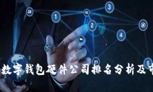 2023年中国数字钱包硬件公司排名分析及市场前景探讨