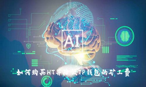 如何购买HT并降低TP钱包的矿工费