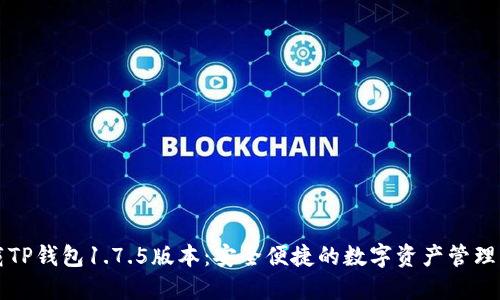 下载TP钱包1.7.5版本：安全便捷的数字资产管理工具
