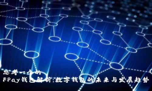 思考一个的  
FPay钱包解析：数字钱包的未来与发展趋势