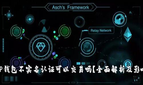 TP钱包不实名认证可以交易吗？全面解析及影响