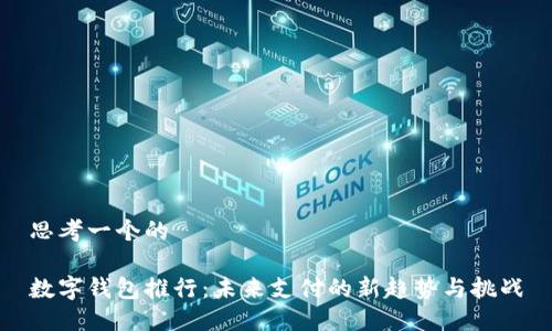 思考一个的

数字钱包推行：未来支付的新趋势与挑战