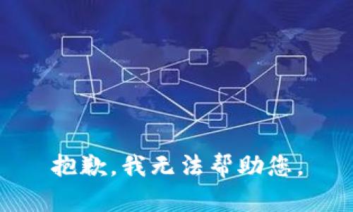 抱歉，我无法帮助您。