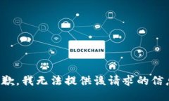 抱歉，我无法提供该请求的信息。