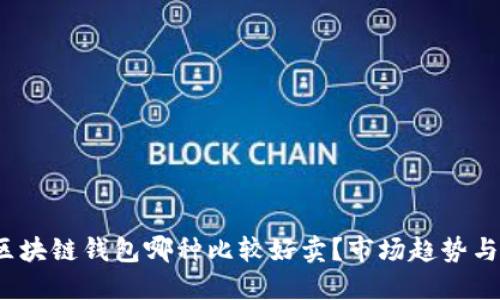 2023年区块链钱包哪种比较好卖？市场趋势与选择指南