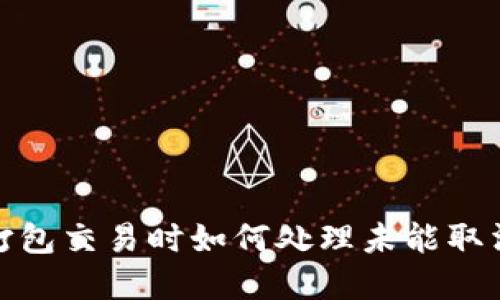 TP钱包打包交易时如何处理未能取消的情况