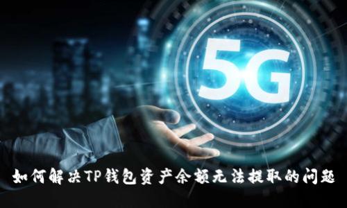 如何解决TP钱包资产余额无法提取的问题