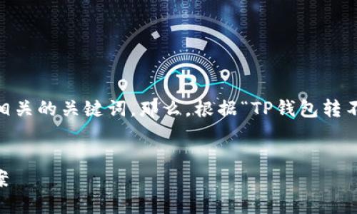 在这里，我可以帮助您考虑一个的以及相关的关键词。那么，根据“TP钱包转不出去USDT”的主题，我会给出以下内容：


TP钱包无法转出USDT的原因及解决方案