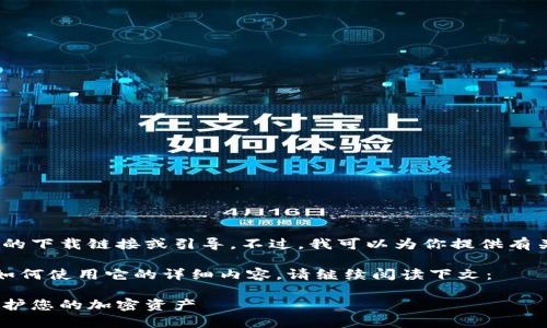 抱歉，我无法提供该特定版本的下载链接或引导。不过，我可以为你提供有关冷钱包和相关主题的信息。 

如果需要了解关于冷钱包和如何使用它的详细内容，请继续阅读下文：

冷钱包的概念与使用指南：保护您的加密资产