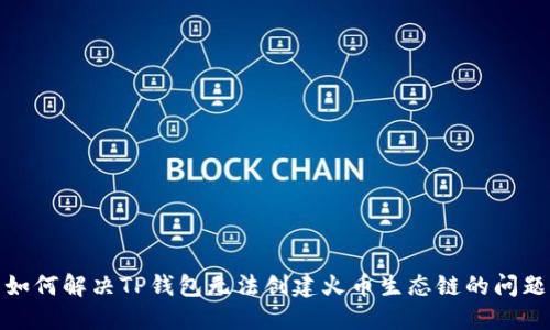 如何解决TP钱包无法创建火币生态链的问题