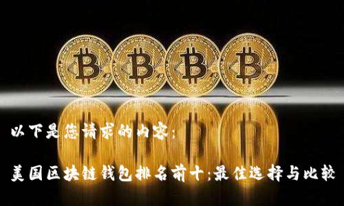 以下是您请求的内容：

美国区块链钱包排名前十：最佳选择与比较